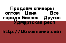 Продаём спинеры оптом › Цена ­ 40 - Все города Бизнес » Другое   . Удмуртская респ.